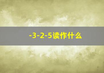 -3-2-5读作什么