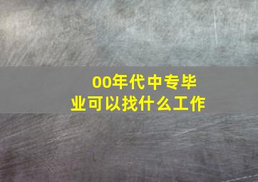 00年代中专毕业可以找什么工作