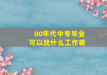 00年代中专毕业可以找什么工作呢