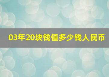 03年20块钱值多少钱人民币