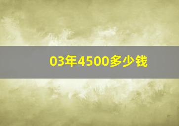 03年4500多少钱