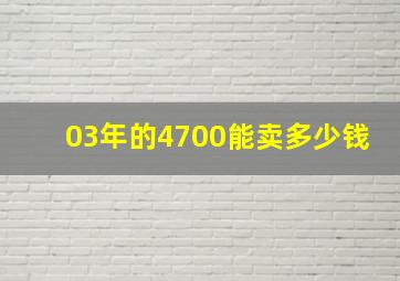 03年的4700能卖多少钱