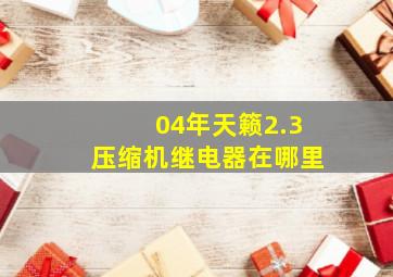 04年天籁2.3压缩机继电器在哪里