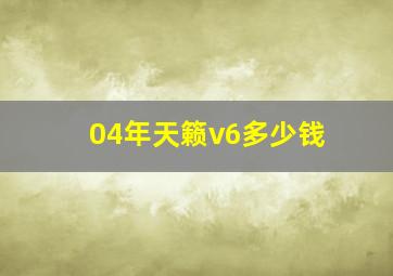 04年天籁v6多少钱