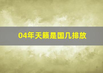 04年天籁是国几排放