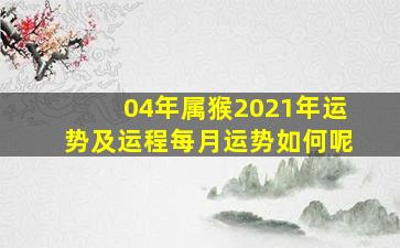 04年属猴2021年运势及运程每月运势如何呢