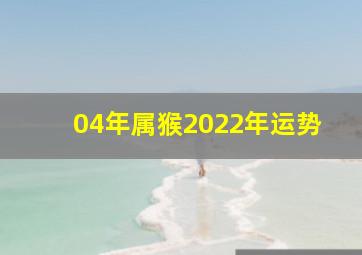 04年属猴2022年运势