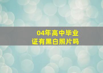 04年高中毕业证有黑白照片吗