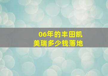 06年的丰田凯美瑞多少钱落地