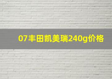 07丰田凯美瑞240g价格