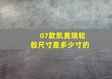 07款凯美瑞轮毂尺寸是多少寸的