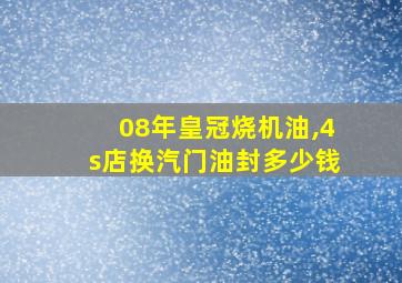 08年皇冠烧机油,4s店换汽门油封多少钱