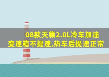 08款天籁2.0L冷车加油变速箱不提速,热车后提速正常