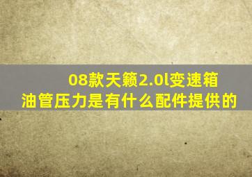 08款天籁2.0l变速箱油管压力是有什么配件提供的