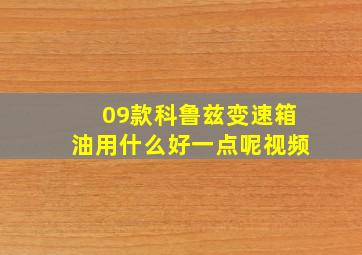 09款科鲁兹变速箱油用什么好一点呢视频