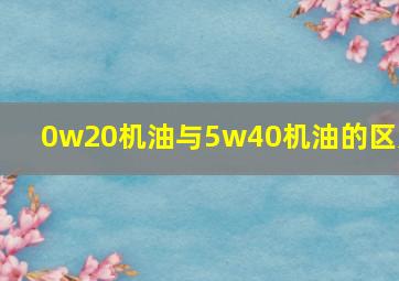 0w20机油与5w40机油的区别