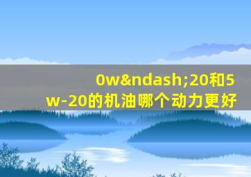 0w–20和5w-20的机油哪个动力更好