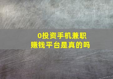 0投资手机兼职赚钱平台是真的吗