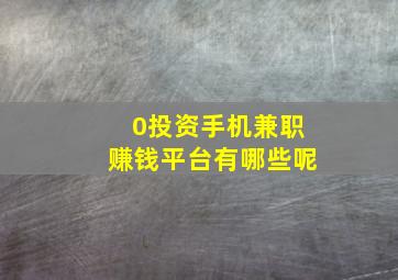 0投资手机兼职赚钱平台有哪些呢