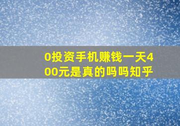 0投资手机赚钱一天400元是真的吗吗知乎