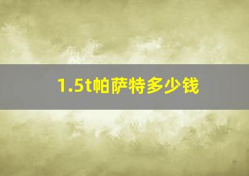 1.5t帕萨特多少钱