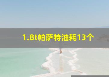 1.8t帕萨特油耗13个