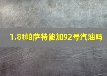 1.8t帕萨特能加92号汽油吗