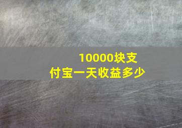 10000块支付宝一天收益多少