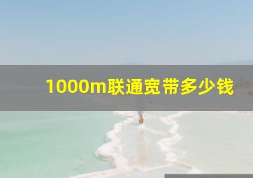 1000m联通宽带多少钱