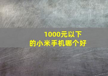 1000元以下的小米手机哪个好