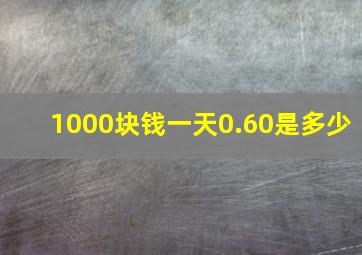 1000块钱一天0.60是多少