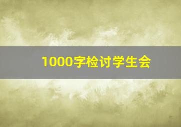 1000字检讨学生会