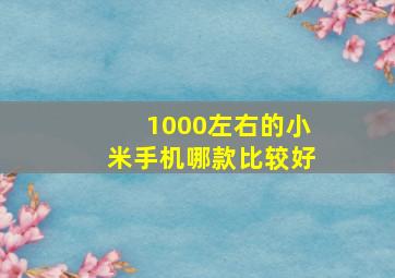 1000左右的小米手机哪款比较好