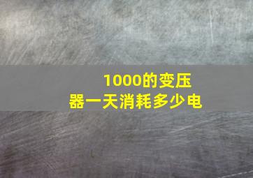 1000的变压器一天消耗多少电