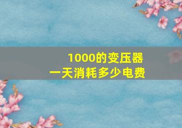 1000的变压器一天消耗多少电费