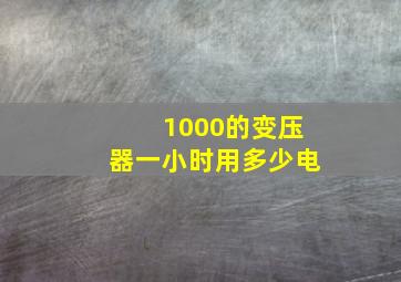 1000的变压器一小时用多少电