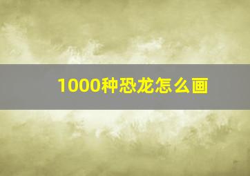 1000种恐龙怎么画