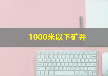 1000米以下矿井