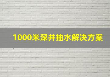 1000米深井抽水解决方案