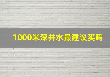 1000米深井水最建议买吗