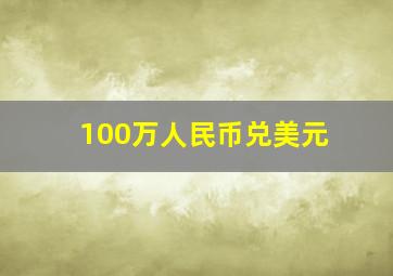 100万人民币兑美元