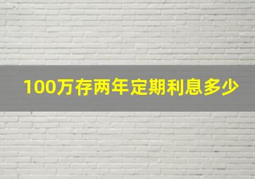 100万存两年定期利息多少