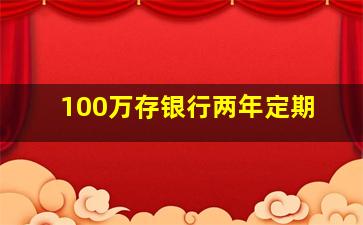 100万存银行两年定期