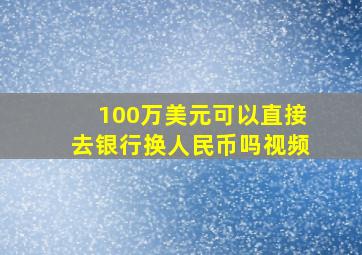 100万美元可以直接去银行换人民币吗视频