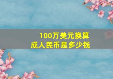 100万美元换算成人民币是多少钱