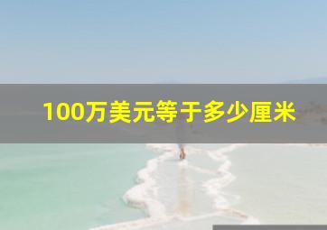 100万美元等于多少厘米