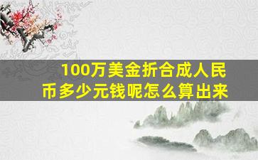 100万美金折合成人民币多少元钱呢怎么算出来