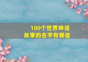 100个世界神话故事的名字有哪些