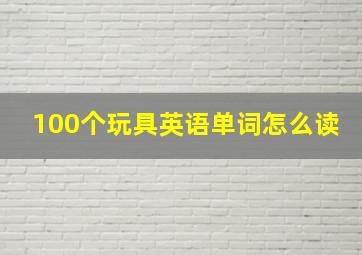 100个玩具英语单词怎么读