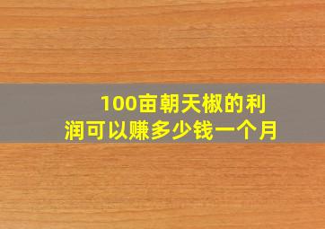 100亩朝天椒的利润可以赚多少钱一个月